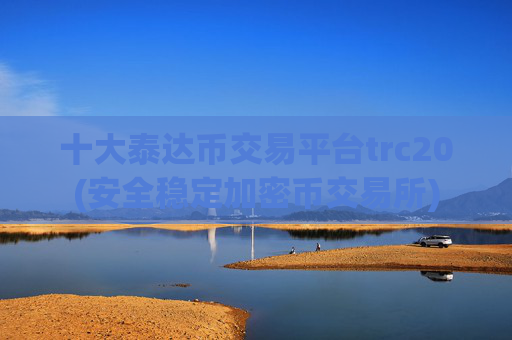 十大泰达币交易平台trc20(安全稳定加密币交易所)