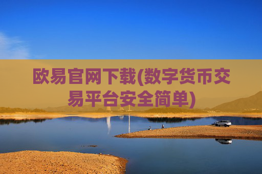 欧易官网下载(数字货币交易平台安全简单)