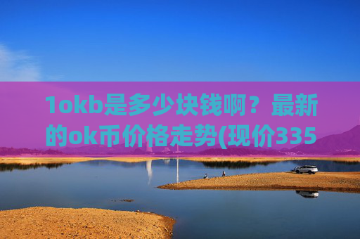 1okb是多少块钱啊？最新的ok币价格走势(现价335.521元)