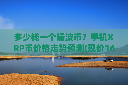 多少钱一个瑞波币？手机XRP币价格走势预测(现价16.1082元)
