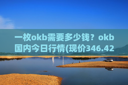 一枚okb需要多少钱？okb国内今日行情(现价346.429元)
