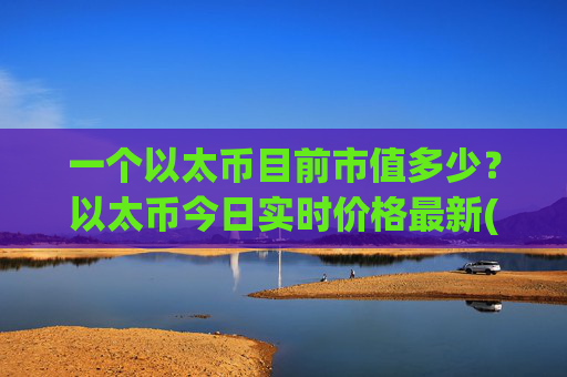一个以太币目前市值多少？以太币今日实时价格最新(现价25305.37元)