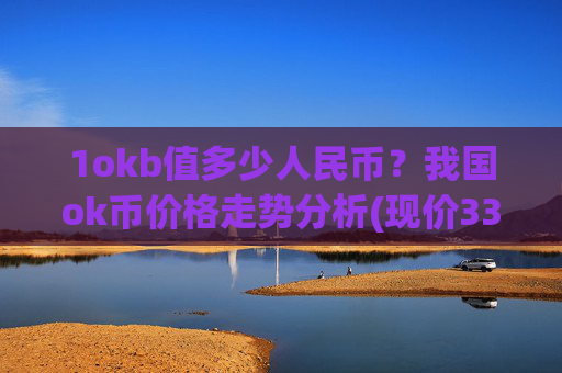 1okb值多少人民币？我国ok币价格走势分析(现价338.025元)