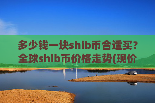 多少钱一块shib币合适买?全球shib币价格走势(现价0.00017032元)