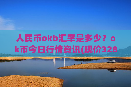 人民币okb汇率是多少？ok币今日行情资讯(现价328.355元)