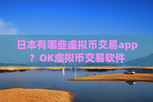 日本有哪些虚拟币交易app？OK虚拟币交易软件