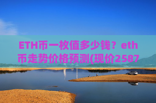 ETH币一枚值多少钱？eth币走势价格预测(现价25876.08元)