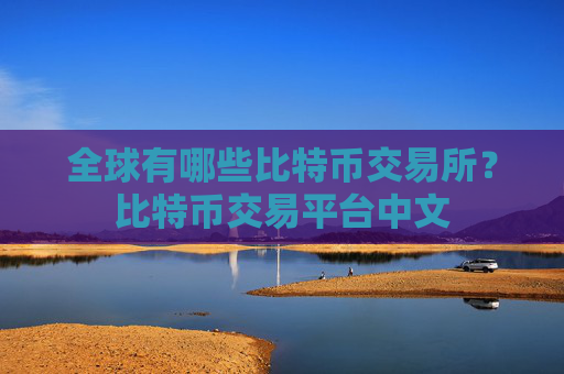 全球有哪些比特币交易所？比特币交易平台中文