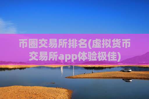 币圈交易所排名(虚拟货币交易所app体验极佳)