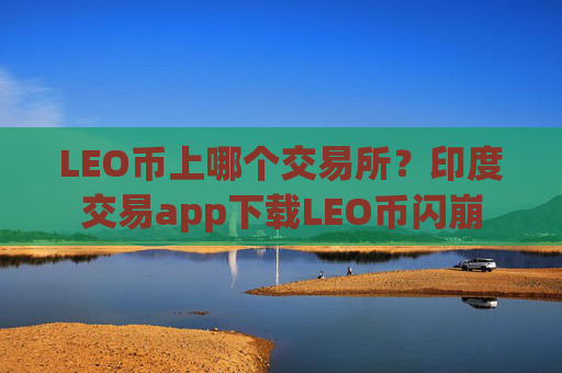 LEO币上哪个交易所？印度交易app下载LEO币闪崩