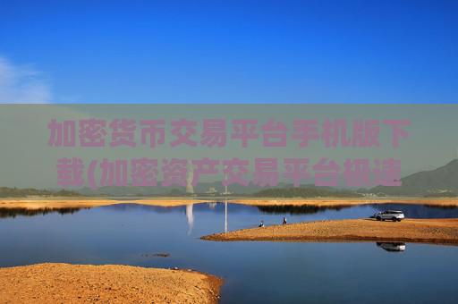 加密货币交易平台手机版下载(加密资产交易平台极速体验)