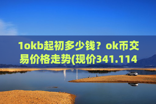 1okb起初多少钱？ok币交易价格走势(现价341.114元)