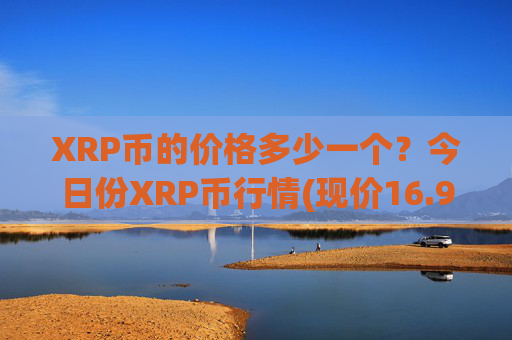 XRP币的价格多少一个？今日份XRP币行情(现价16.9208元)