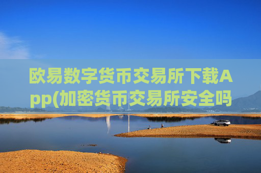 欧易数字货币交易所下载App(加密货币交易所安全吗)