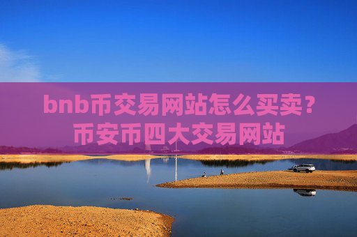 bnb币交易网站怎么买卖？币安币四大交易网站