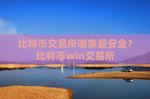 比特币交易所哪家最安全？比特币win交易所