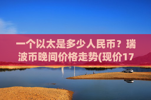 一个以太是多少人民币？瑞波币晚间价格走势(现价17.1708元)