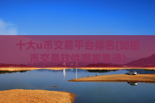 十大u币交易平台排名(加密币交易软件哪家靠谱)