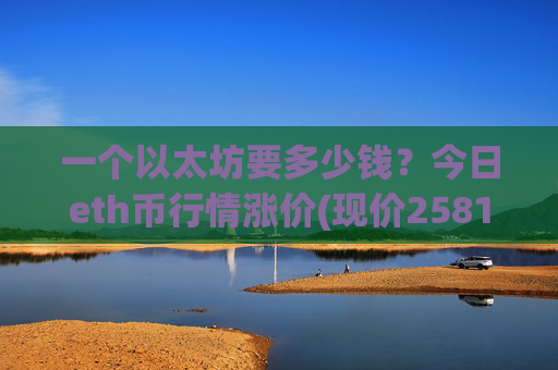 一个以太坊要多少钱？今日eth币行情涨价(现价25814.74元)