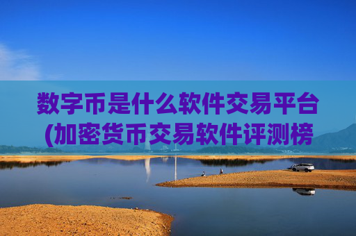 数字币是什么软件交易平台(加密货币交易软件评测榜)