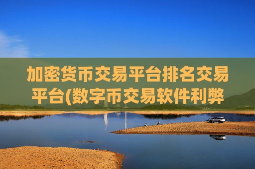 加密货币交易平台排名交易平台(数字币交易软件利弊分析)
