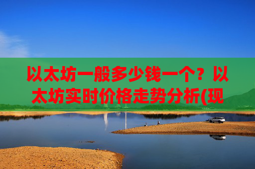以太坊一般多少钱一个？以太坊实时价格走势分析(现价25725.96元)