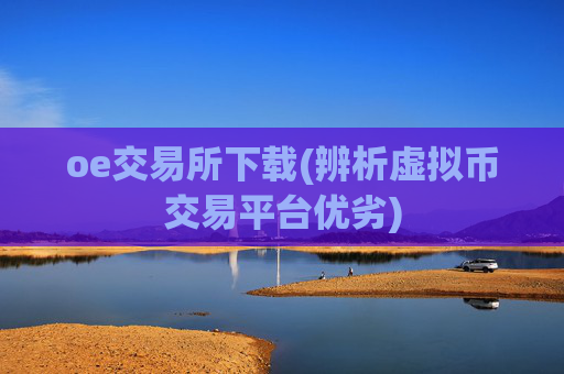 oe交易所下载(辨析虚拟币交易平台优劣)