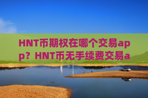 HNT币期权在哪个交易app？HNT币无手续费交易app下载