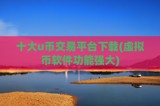 十大u币交易平台下载(虚拟币软件功能强大)