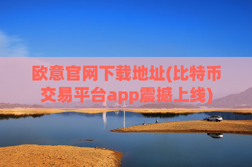 欧意官网下载地址(比特币交易平台app震撼上线)