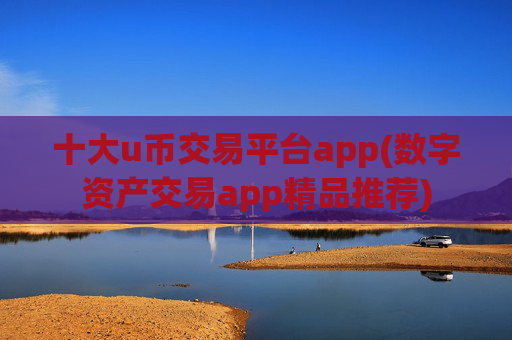 十大u币交易平台app(数字资产交易app精品推荐)