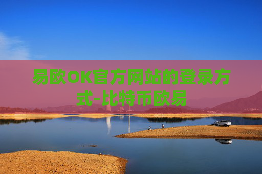 易欧OK官方网站的登录方式-比特币欧易