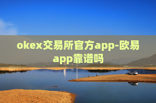 okex交易所官方app-欧易app靠谱吗