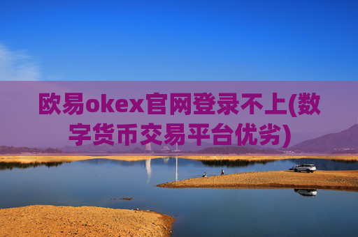 欧易okex官网登录不上(数字货币交易平台优劣)