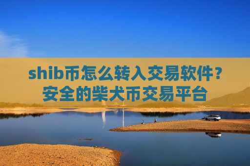 shib币怎么转入交易软件？安全的柴犬币交易平台
