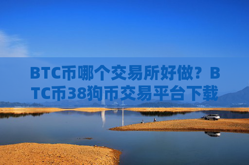 BTC币哪个交易所好做？BTC币38狗币交易平台下载