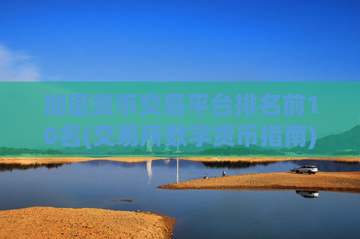 加密货币交易平台排名前10名(交易所数字货币指南)