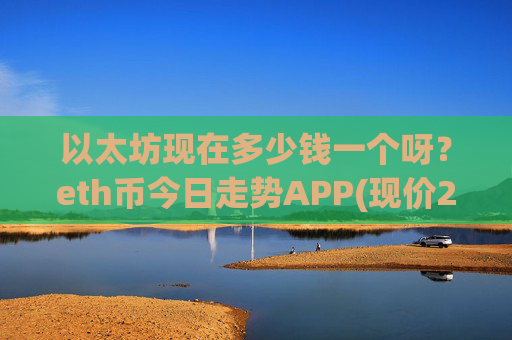 以太坊现在多少钱一个呀？eth币今日走势APP(现价24481.11元)