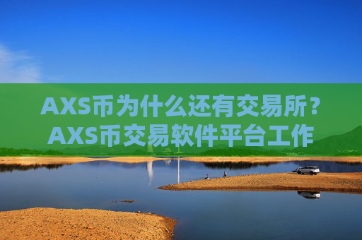 AXS币为什么还有交易所？AXS币交易软件平台工作