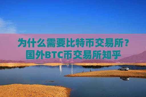 为什么需要比特币交易所？国外BTC币交易所知乎