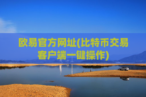 欧易官方网址(比特币交易客户端一键操作)