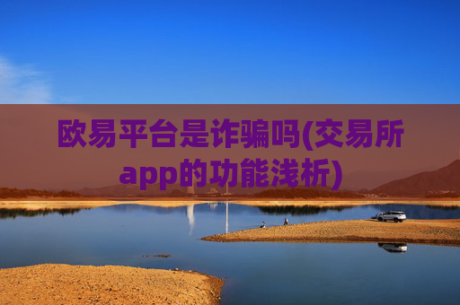 欧易平台是诈骗吗(交易所app的功能浅析)