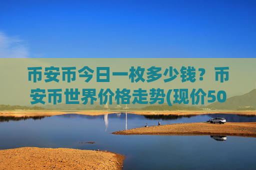 币安币今日一枚多少钱？币安币世界价格走势(现价5027.3元)
