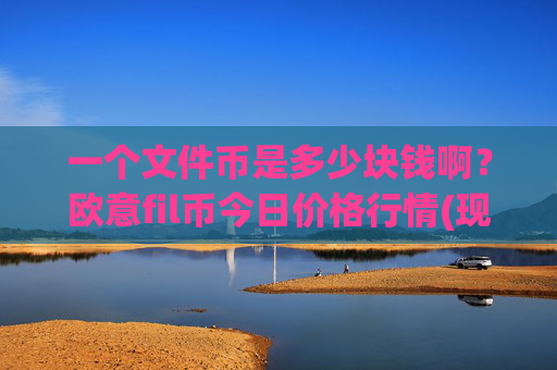 一个文件币是多少块钱啊？欧意fil币今日价格行情(现价39.0503元)