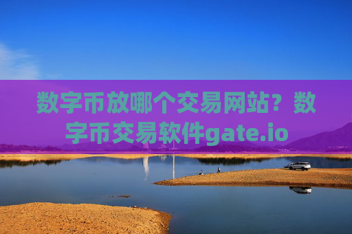 数字币放哪个交易网站？数字币交易软件gate.io