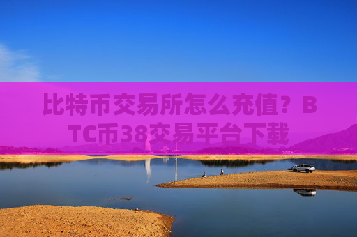 比特币交易所怎么充值？BTC币38交易平台下载