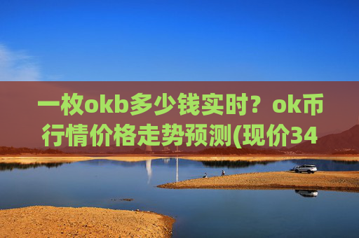 一枚okb多少钱实时？ok币行情价格走势预测(现价345.531元)