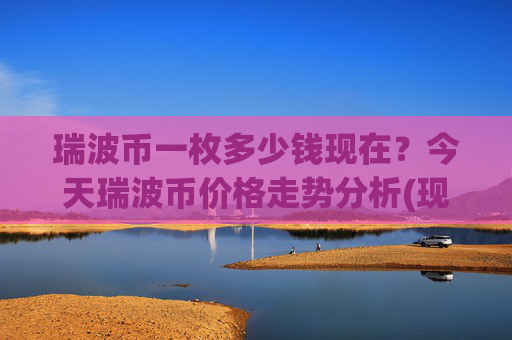 瑞波币一枚多少钱现在？今天瑞波币价格走势分析(现价16.9669元)