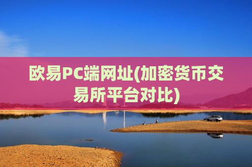 欧易PC端网址(加密货币交易所平台对比)