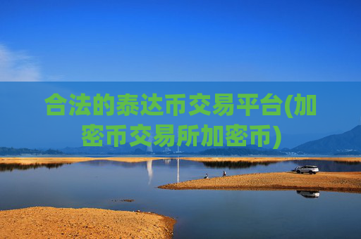 合法的泰达币交易平台(加密币交易所加密币)